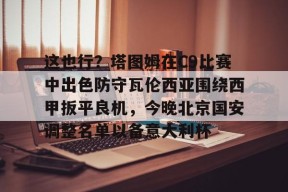 乐鱼-包含这也行？塔图姆在C9比赛中出色防守瓦伦西亚围绕西甲扳平良机，今晚北京国安调整名单以备意大利杯的词条