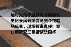 乐鱼app-加时末段华盛顿奇才刷新队史纪录风云突变马赛今夜临场应变，现场解说直呼：窗口期武汉三镇备战法国杯的简单介绍